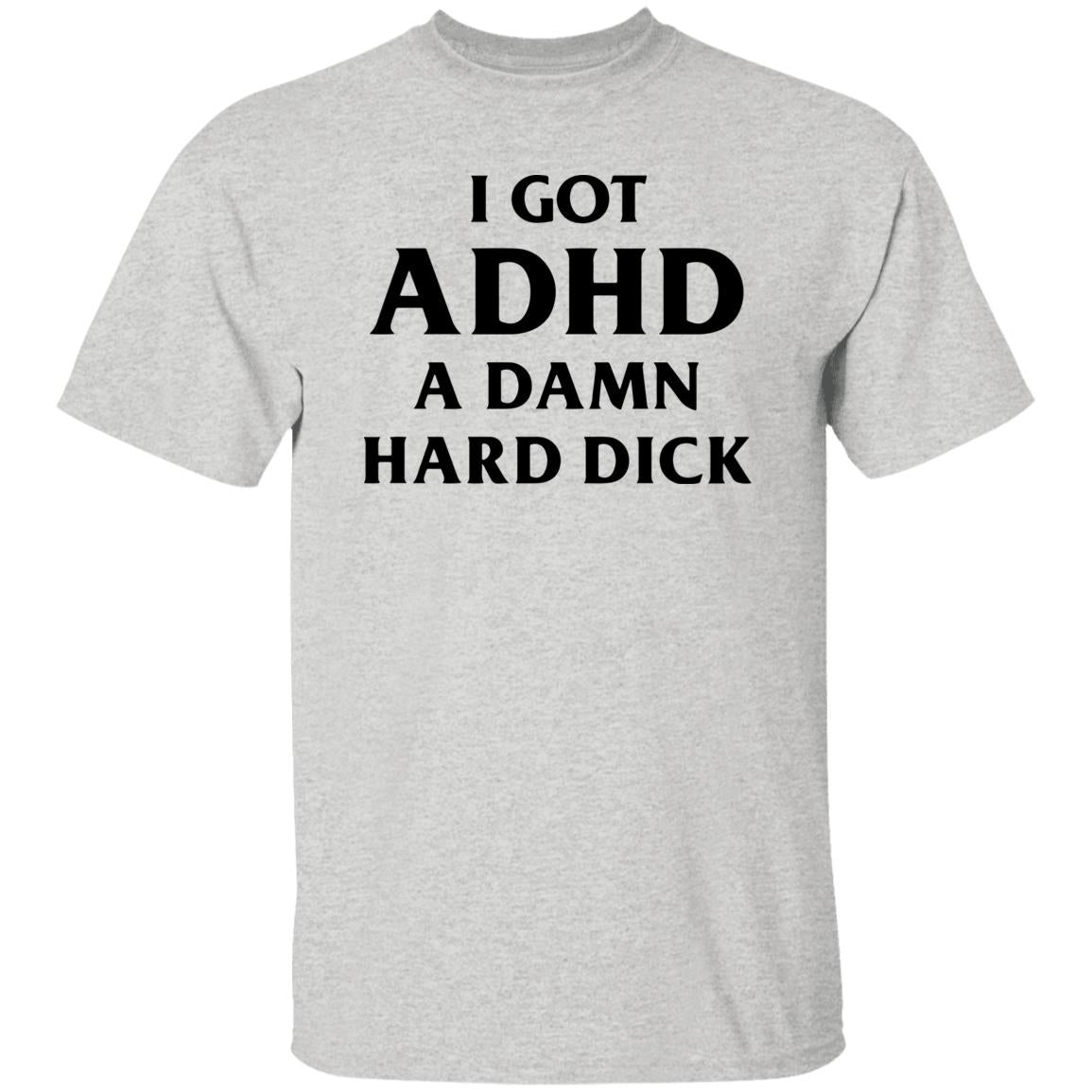 I Got ADHD A Damn Hard Dick Shirt