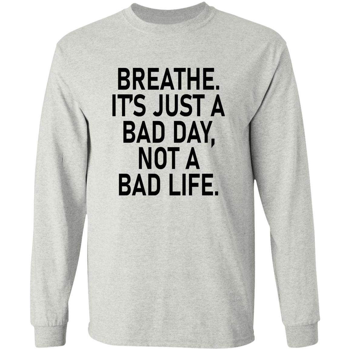Breathe It's Just A Bad Day Not A Bad Life Shirt