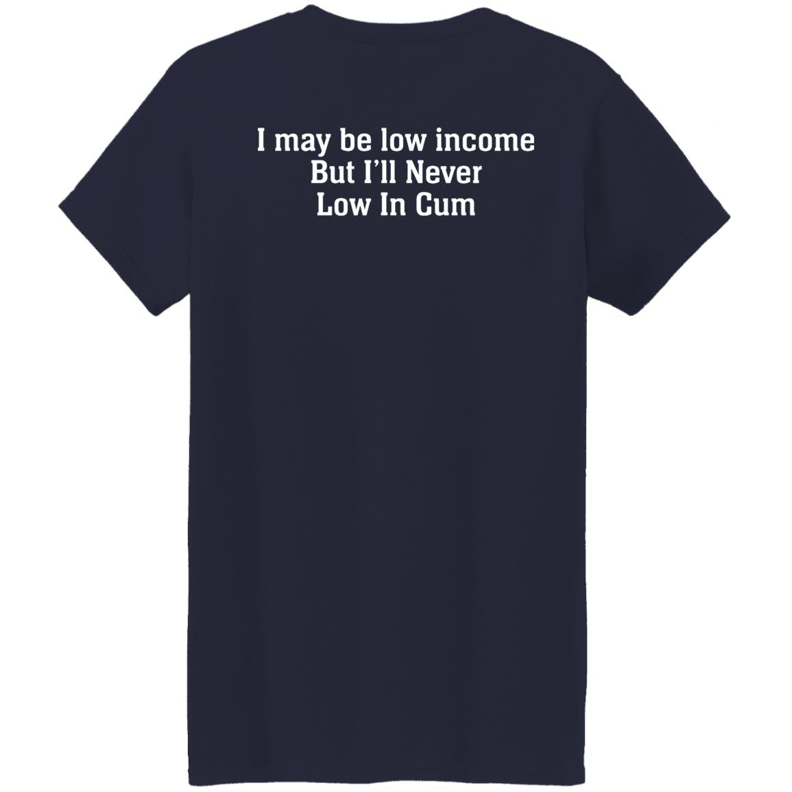 I May Be Low Income But I’ll Never Low In Cum Shirt