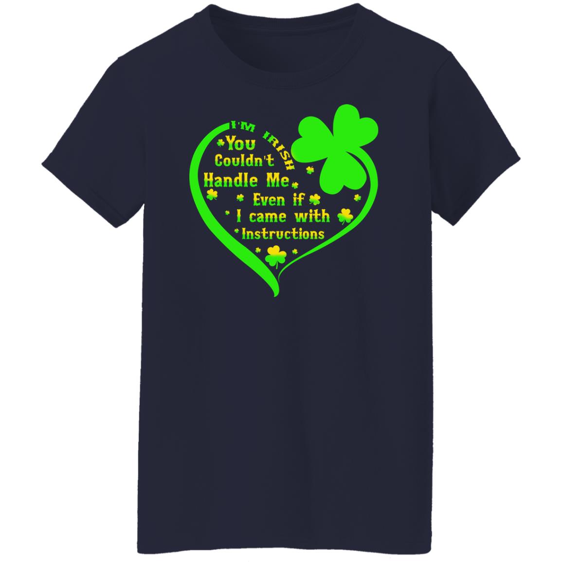 I’m irish you couldn’t handle me even if I came with instructions shirt