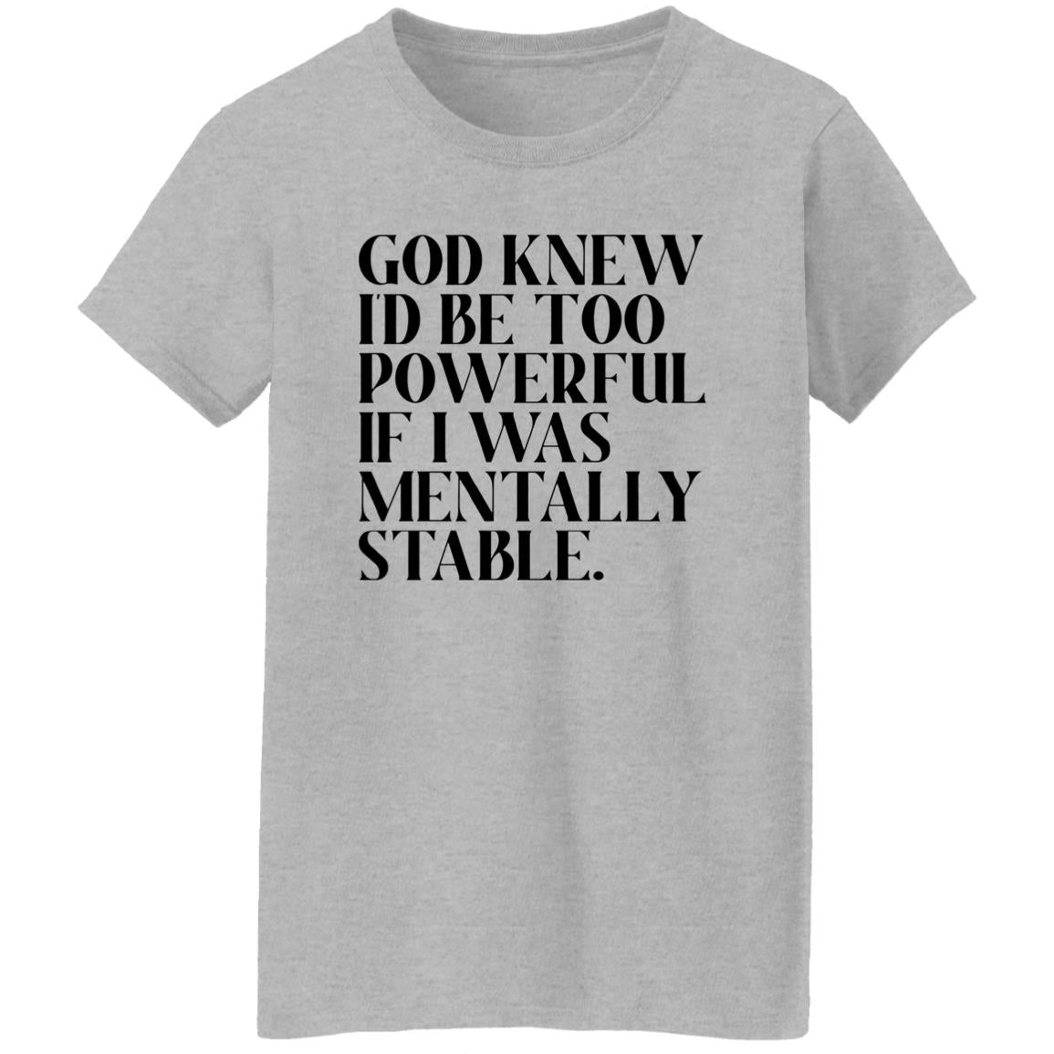 God Knew Id Be Too Powerful If I Was Mentally Stable Shirt