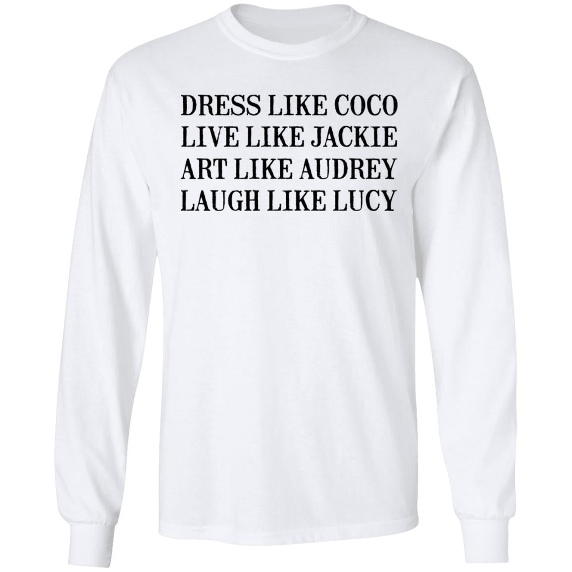 Dress Like Coco - Live Like Jackie - Act Like Audrey - Laugh Like Lucy Shirt