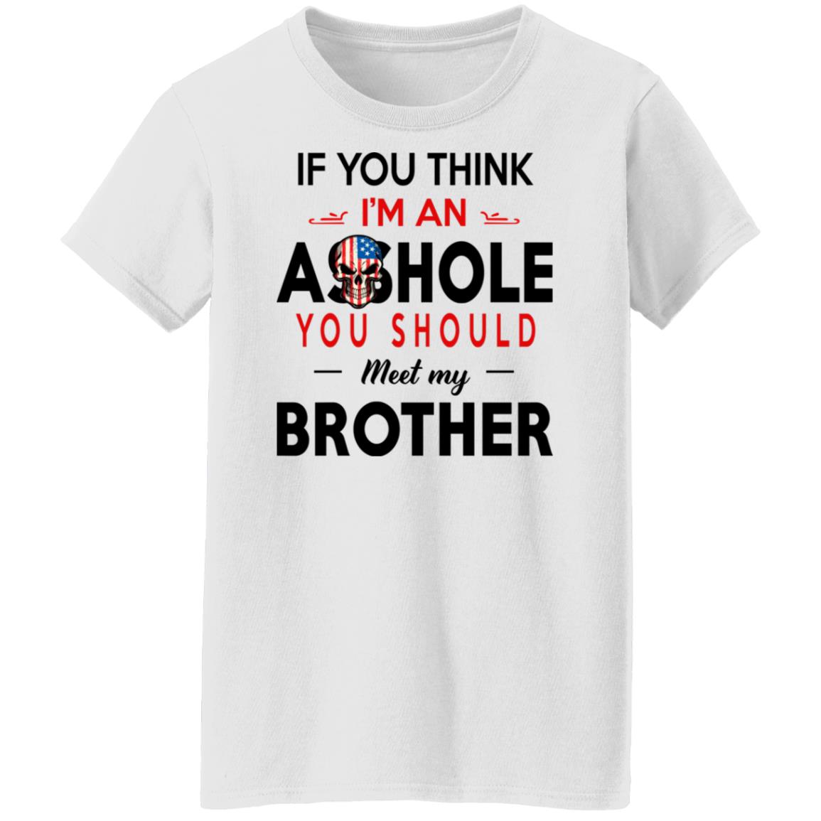 If You Think I’m An A--Hole You Should Meet My Brother Shirt