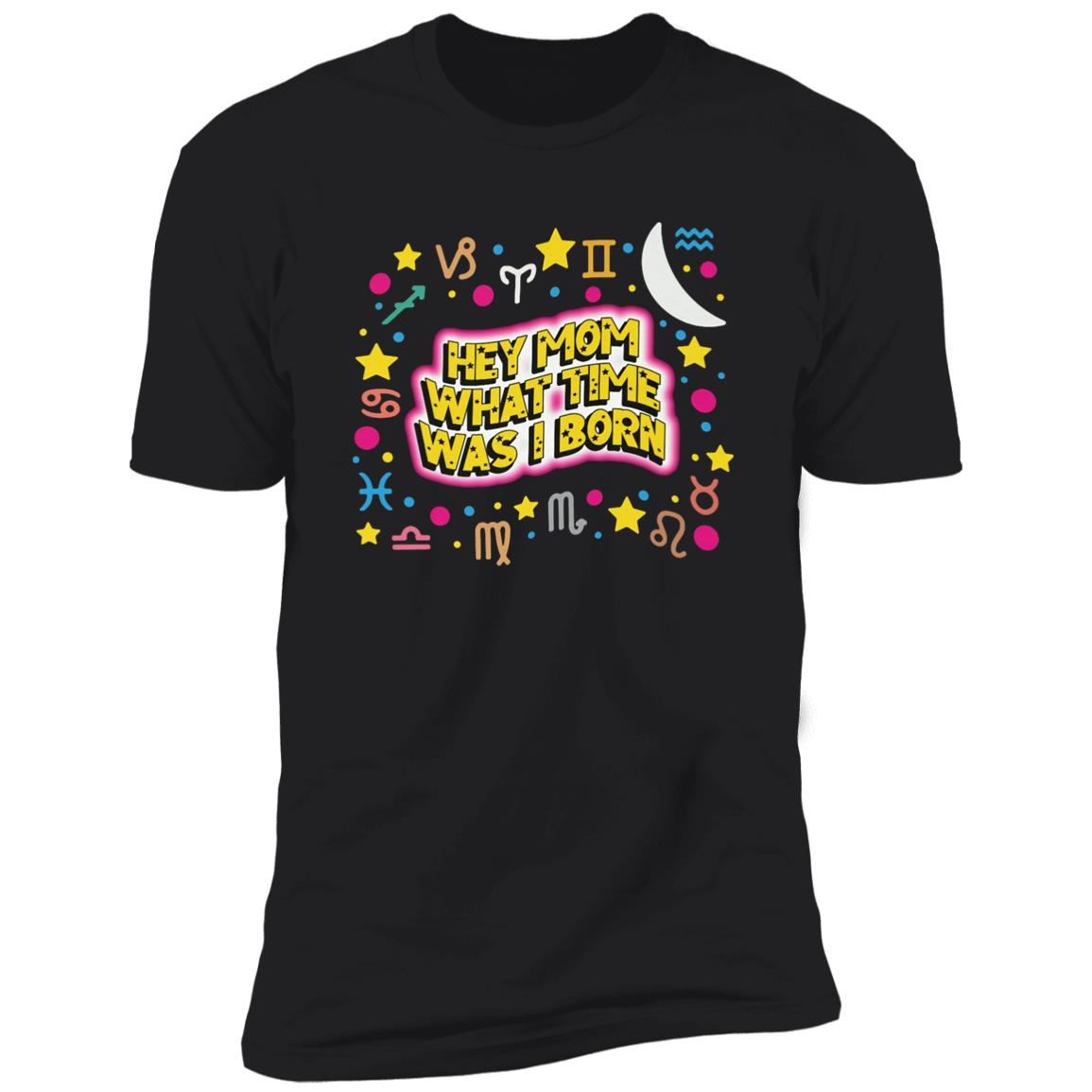 Hey Mom What Time Was I Born Shirt