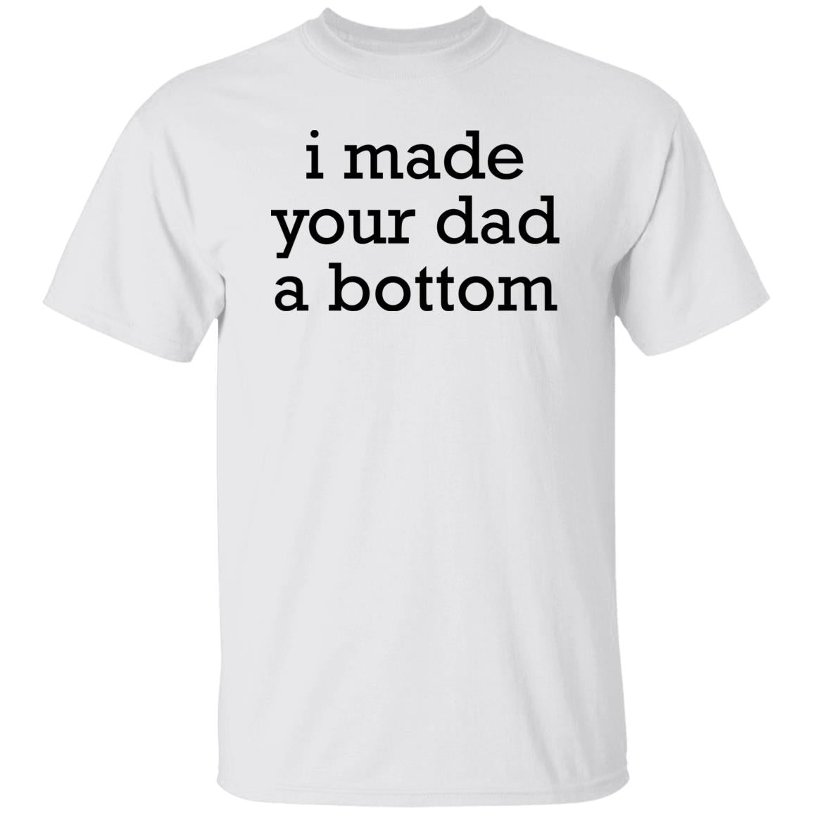 I Made Your Dad A Bottom Shirt