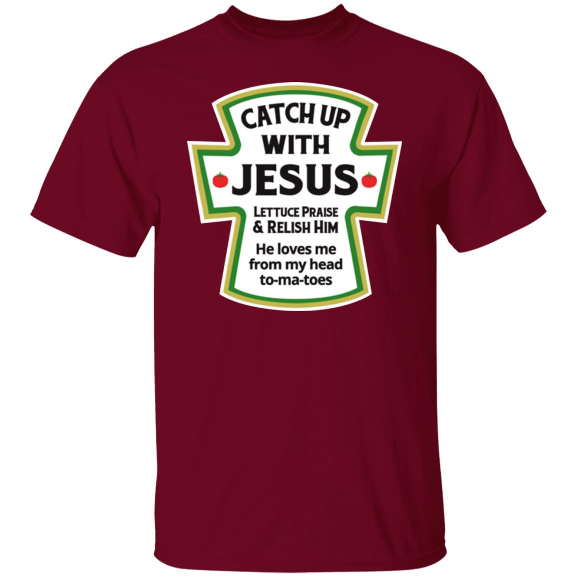 Catch Up With Jesus Lettuce Praise And Relish Him Shirt
