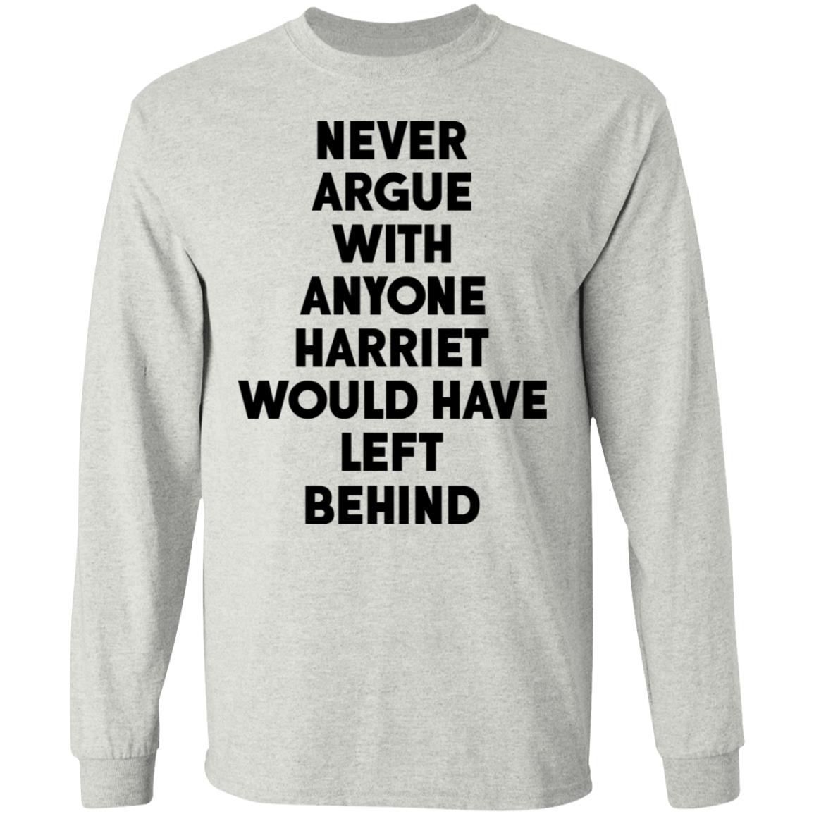 Never argue with anyone harriet would have left behind shirt