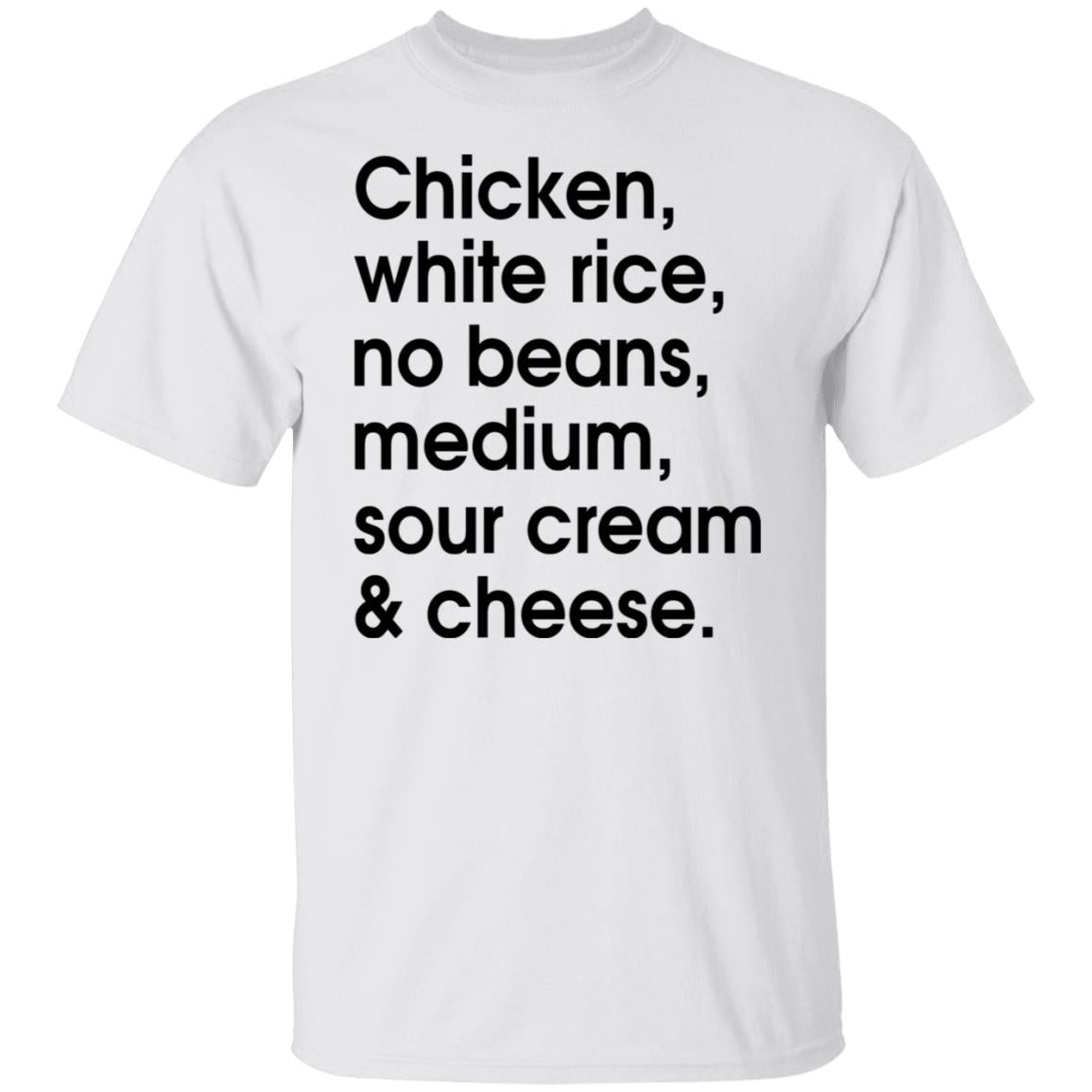 Chicken - white rice - no beans - medium - sour cream and cheese shirt