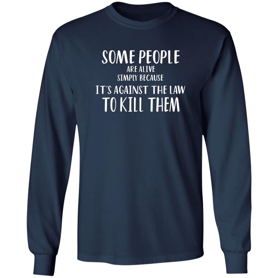 Some People Are Alive Simply Because It’s Against The Law To Kill Them Shirt