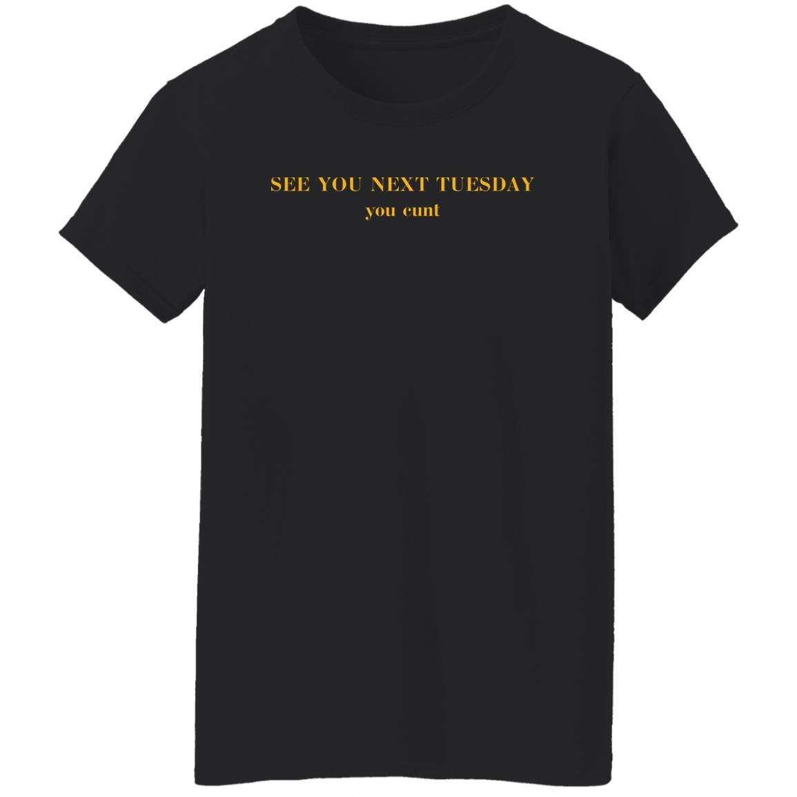 See You Next Tuesday You Cunt Shirt