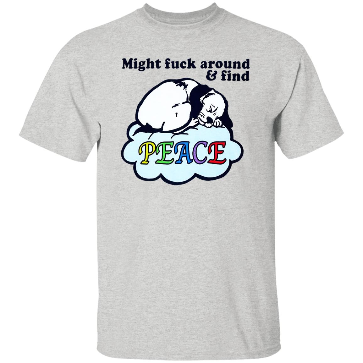 Might Fuck Around And Find Peace Shirt