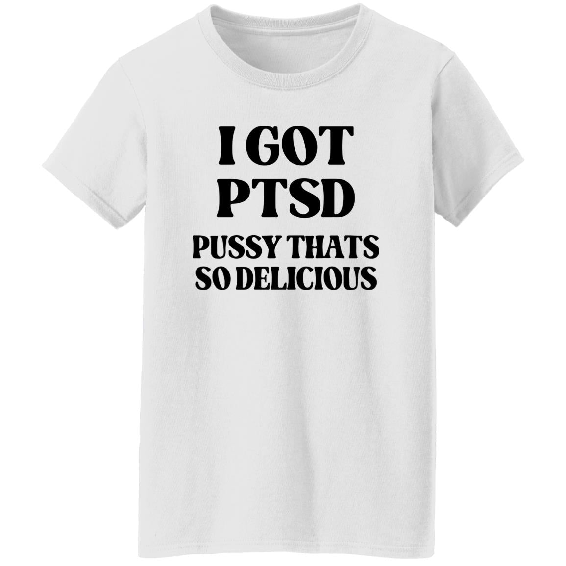 I Got PTSD Pussy Thats So Delicious Shirt