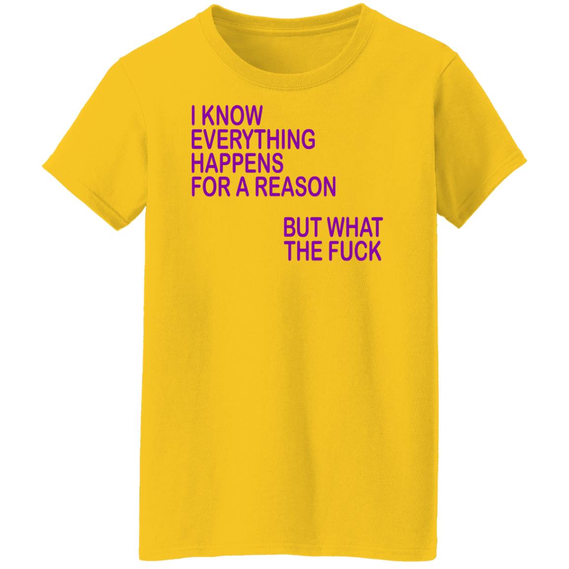 I Know Everything Happens For A Reason But What The Fuck Shirt