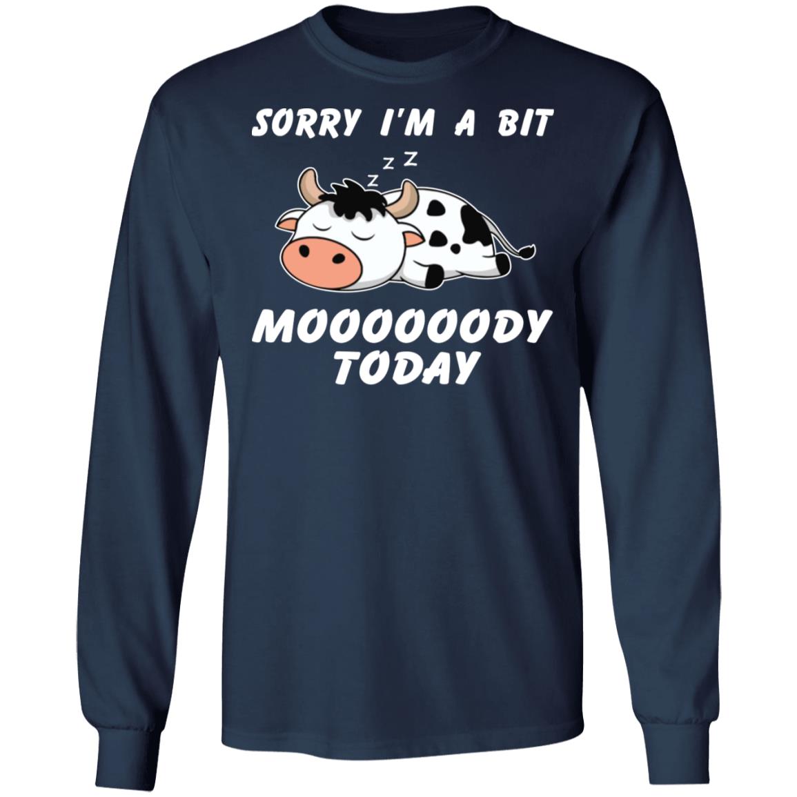 Sorry I’m A Bit Moooooody Today Shirt