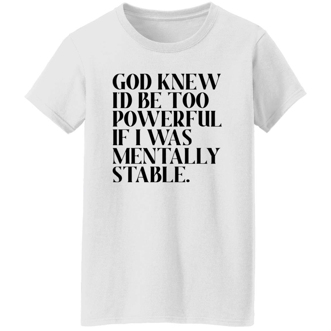 God Knew Id Be Too Powerful If I Was Mentally Stable Shirt