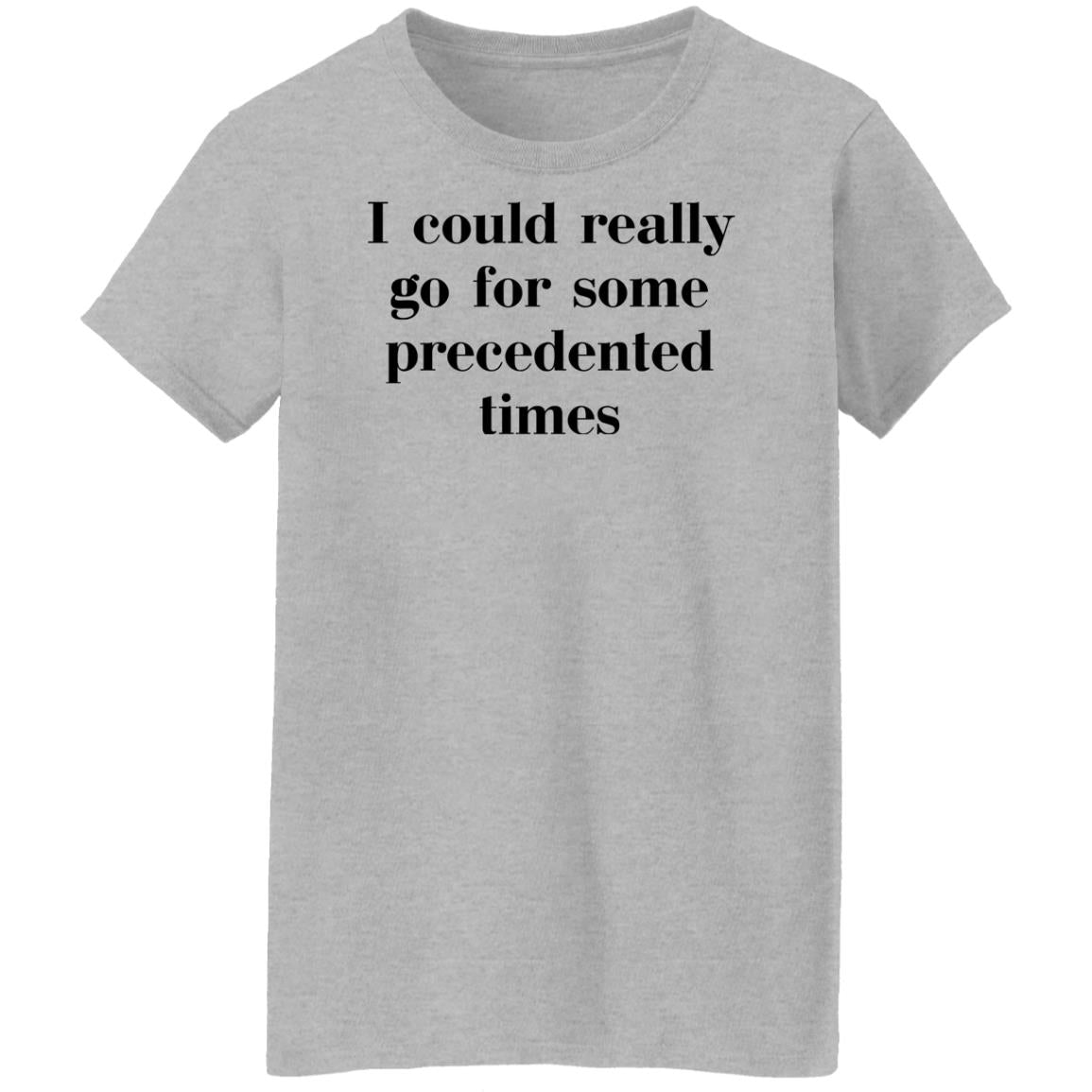 I Could Really Go For Some Precedented Times Shirt