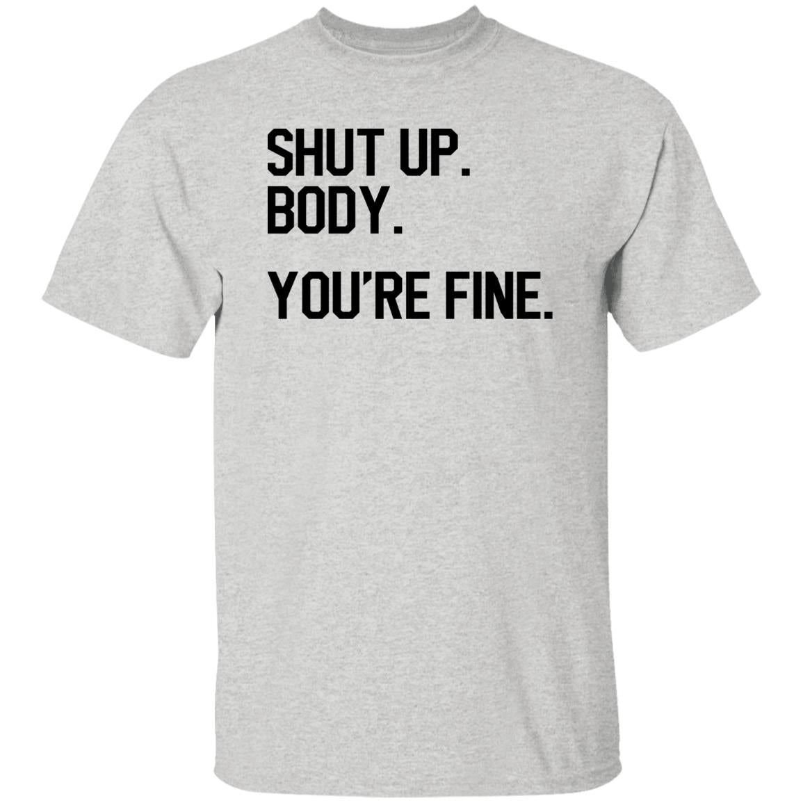 Shut Up Body You’re Fine Shirt