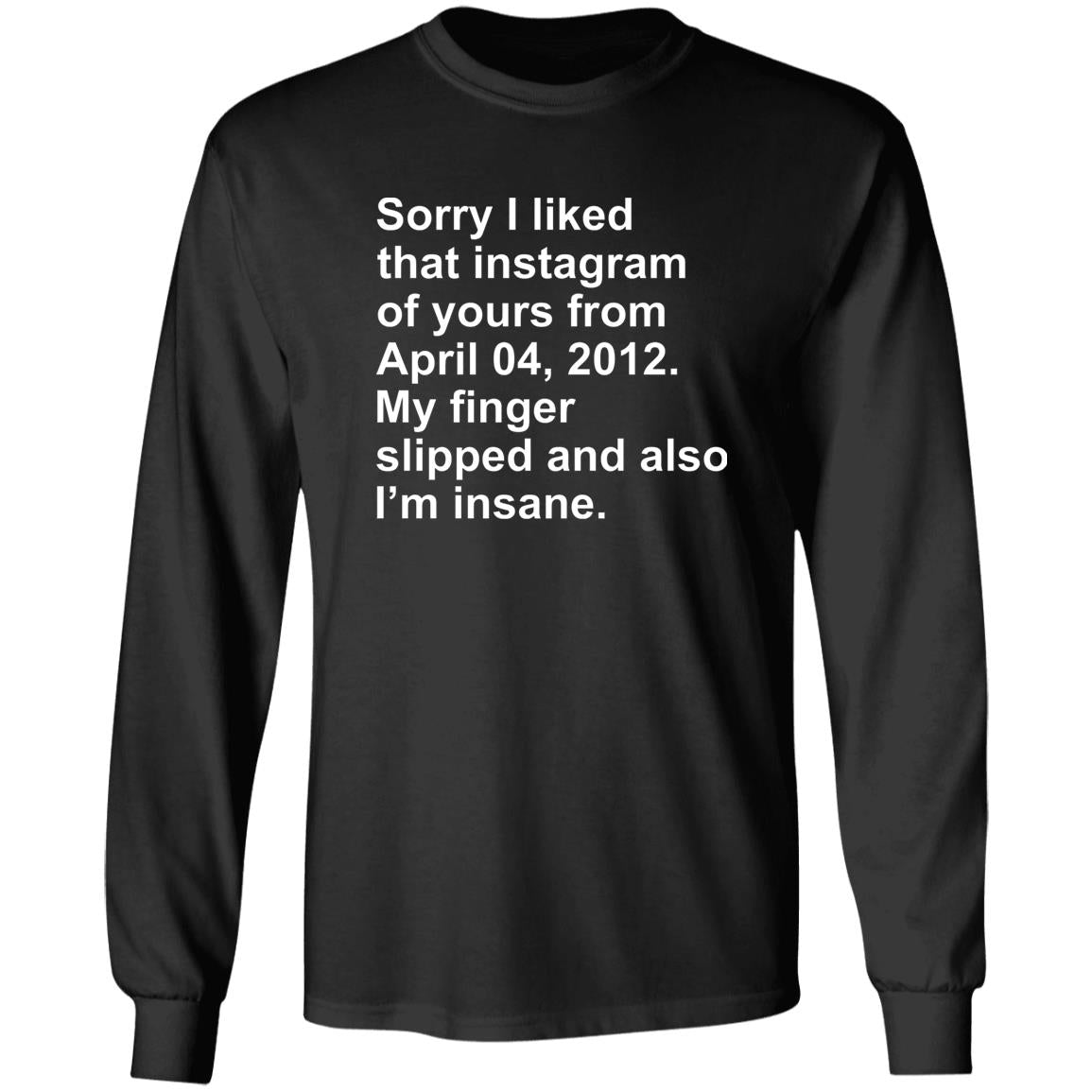 Sorry I Liked That Instagram Of Yours From April 04 2012 Shirt