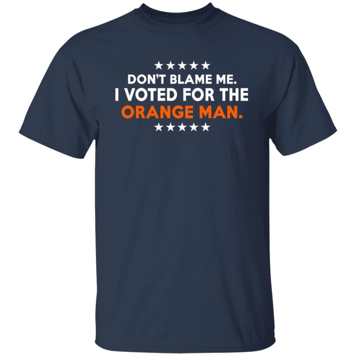 Don't Blame Me I Voted For The Orange Man Shirt