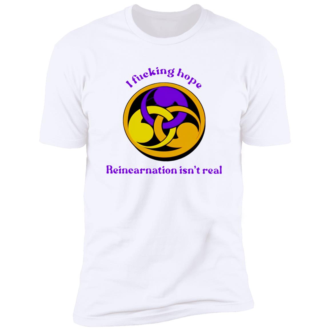 I Fucking Hope Reincarnation Isn’t Real Shirt