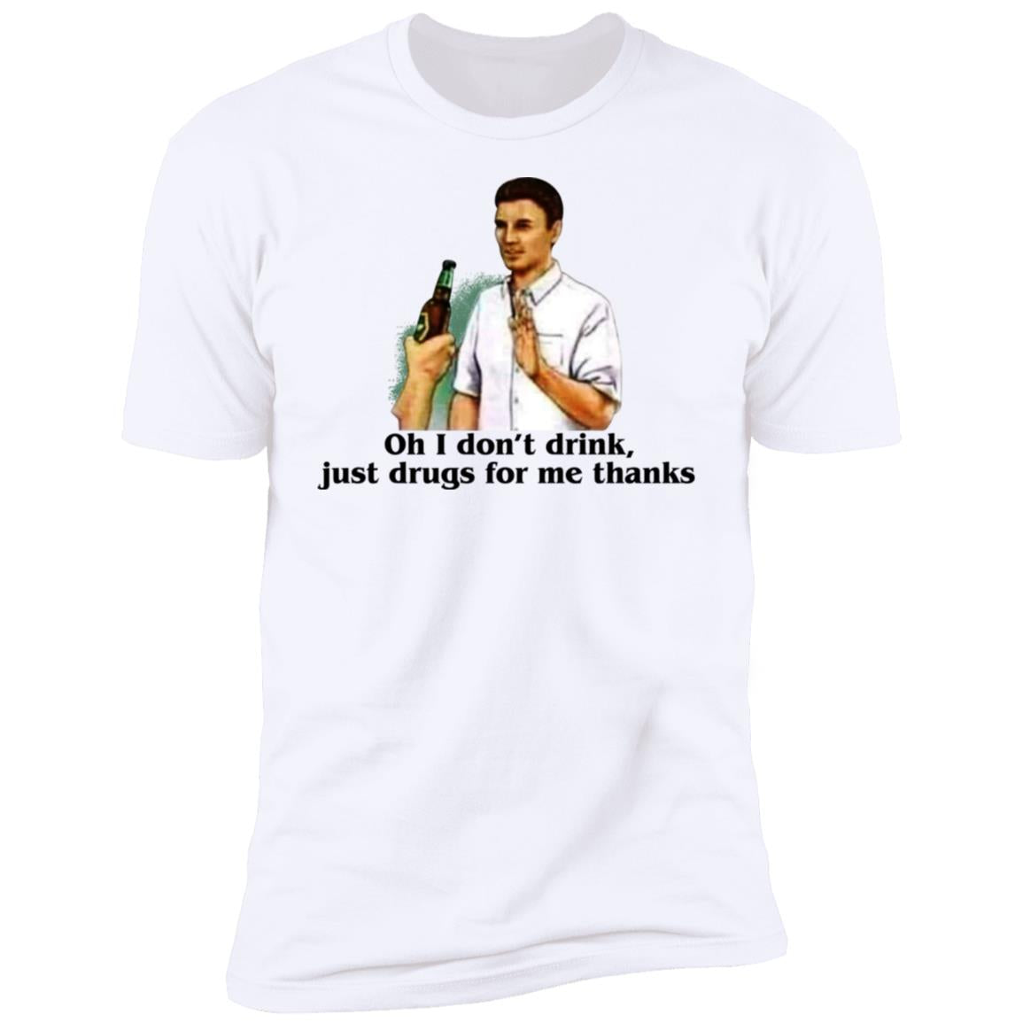 Oh I Don't Drink Just Drugs For Me Thanks Shirt