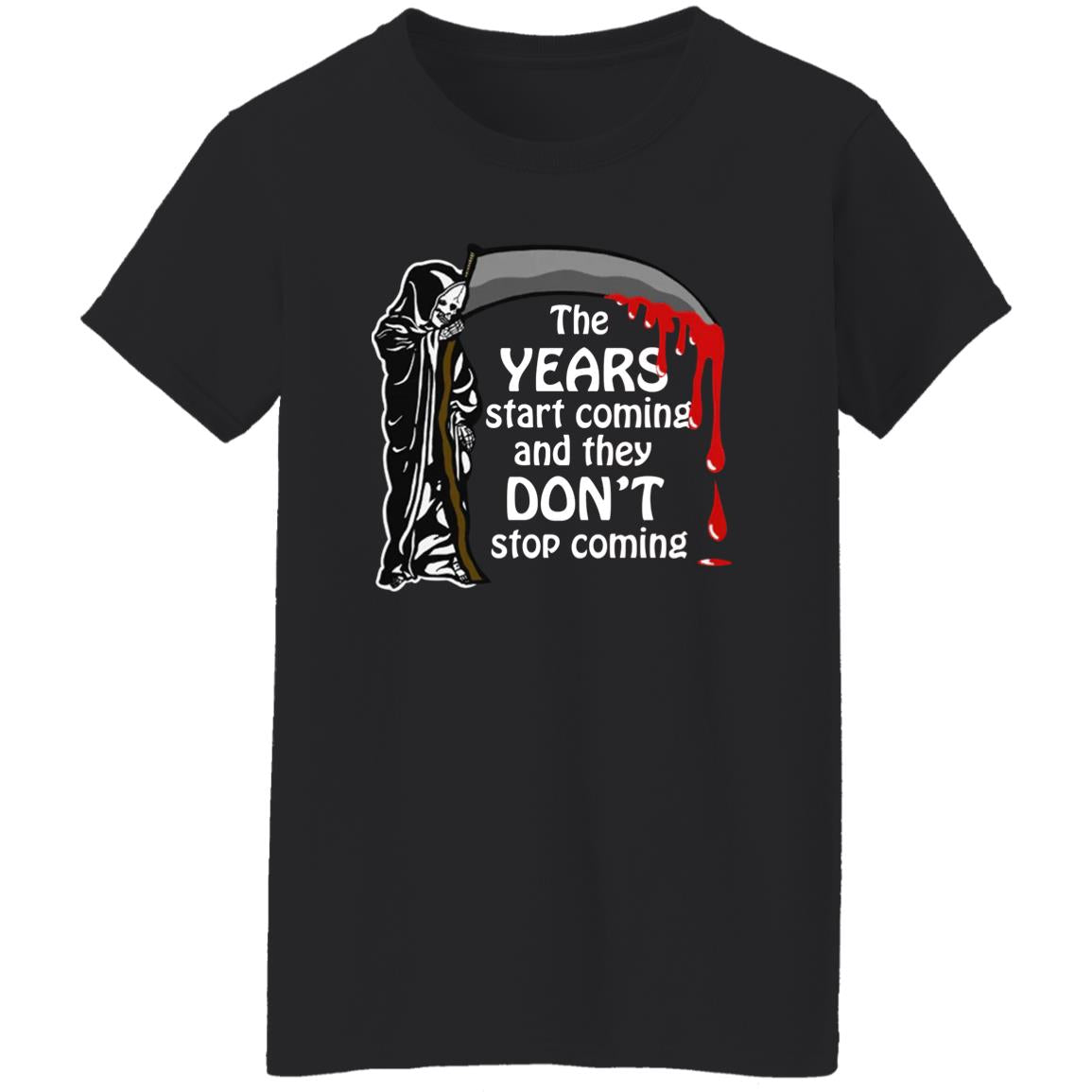 The Years Start Coming And They Don't Stop Coming Shirt