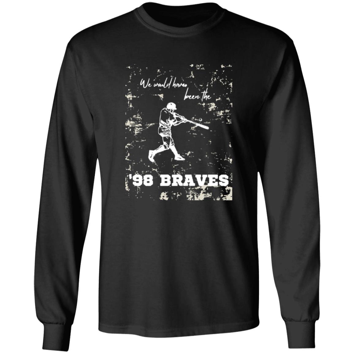 We Would Have Been The 98 Braves Morgan Wallen Shirt