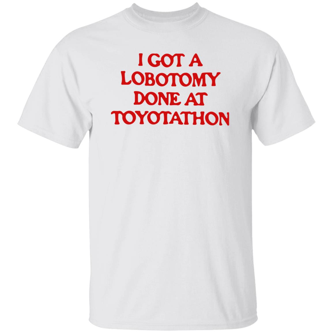 I got a lobotomy done at toyotathon shirt