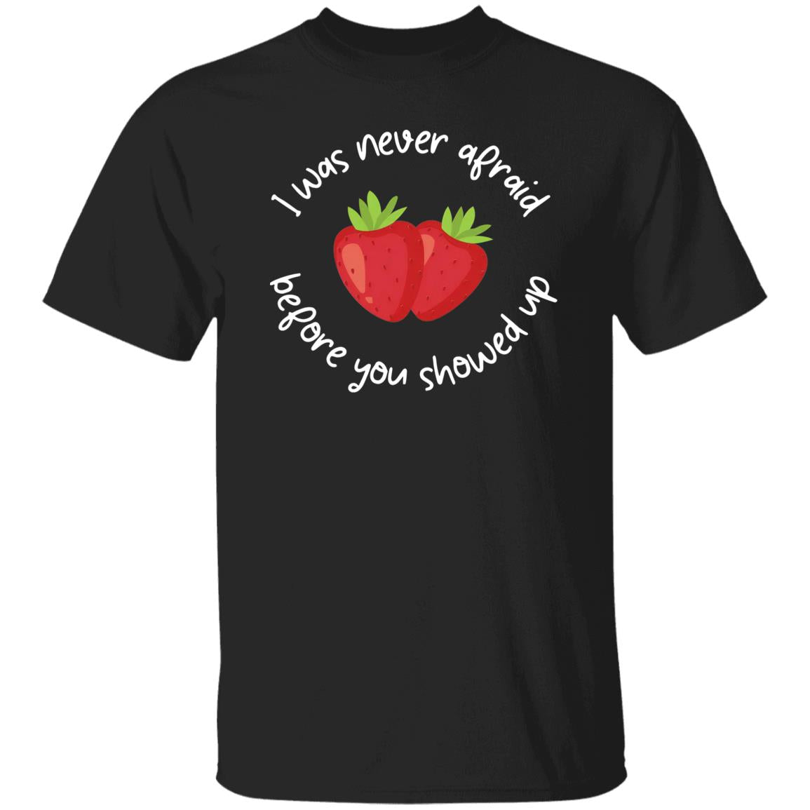 I Was Never Afraid Before You Showed Up Shirt