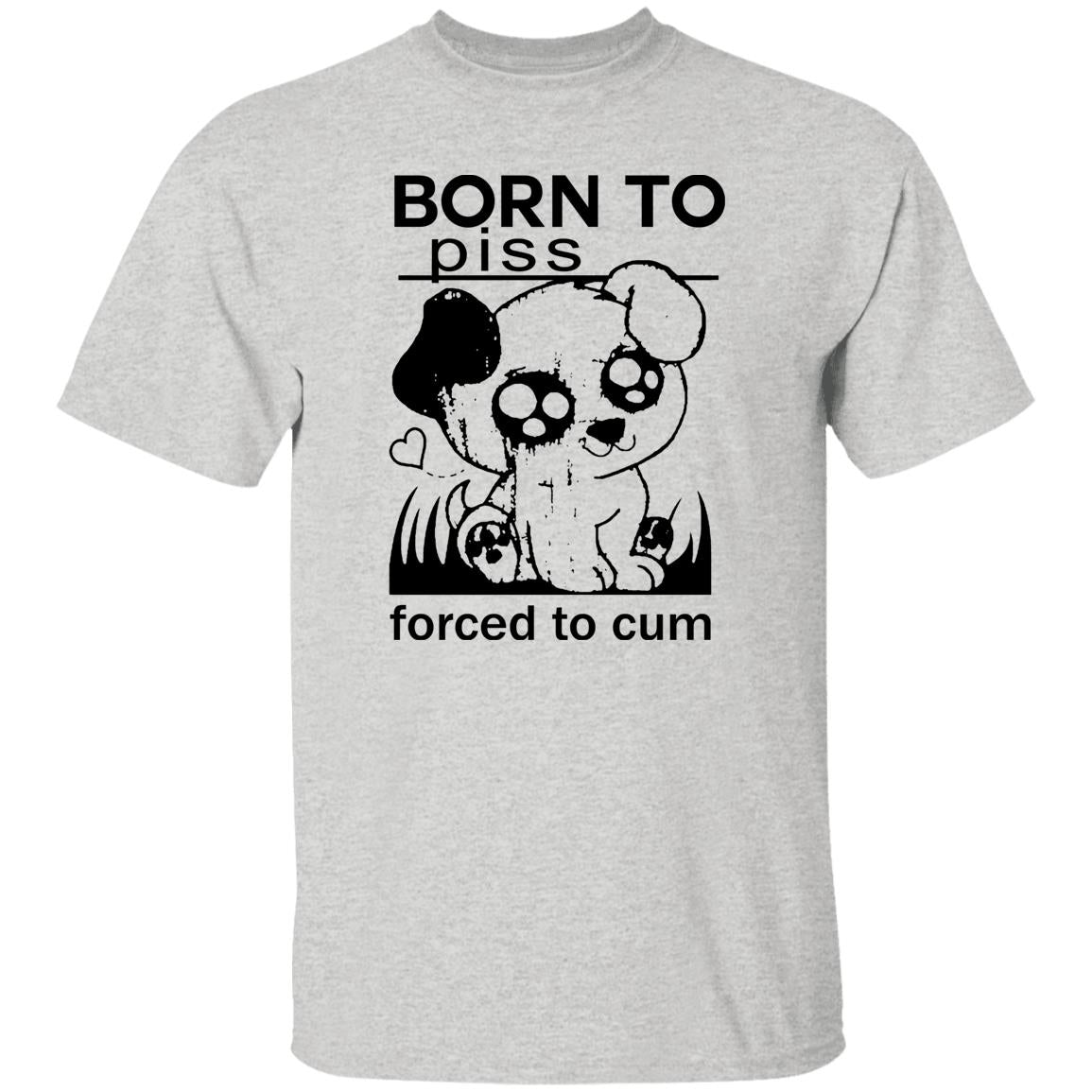Born To Piss Forced To Cum Shirt