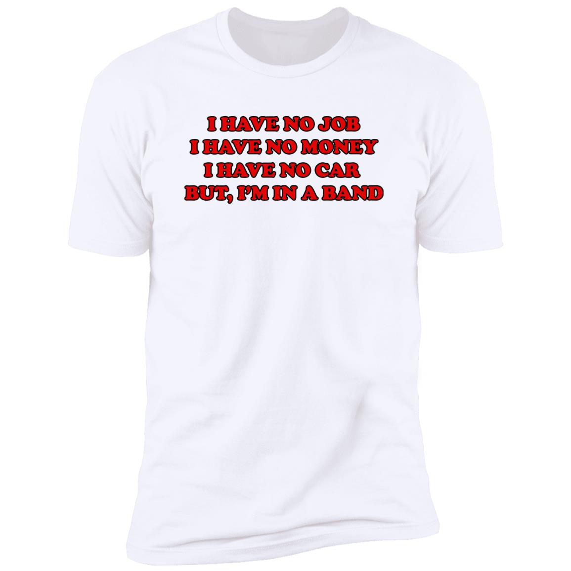 I Have No Job I Have No Money I Have No Car But I’m In A Band Shirt