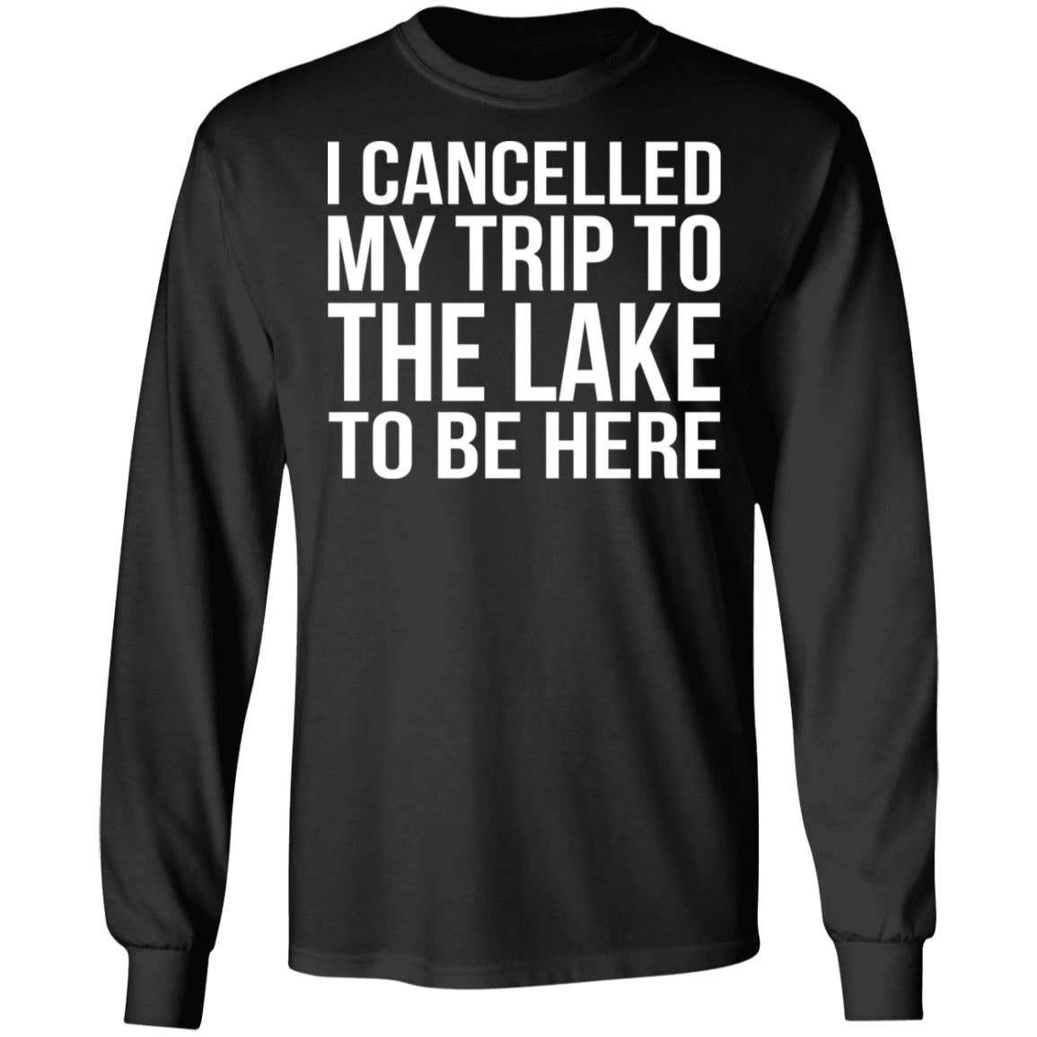 I cancelled my trip to the lake to be here shirt