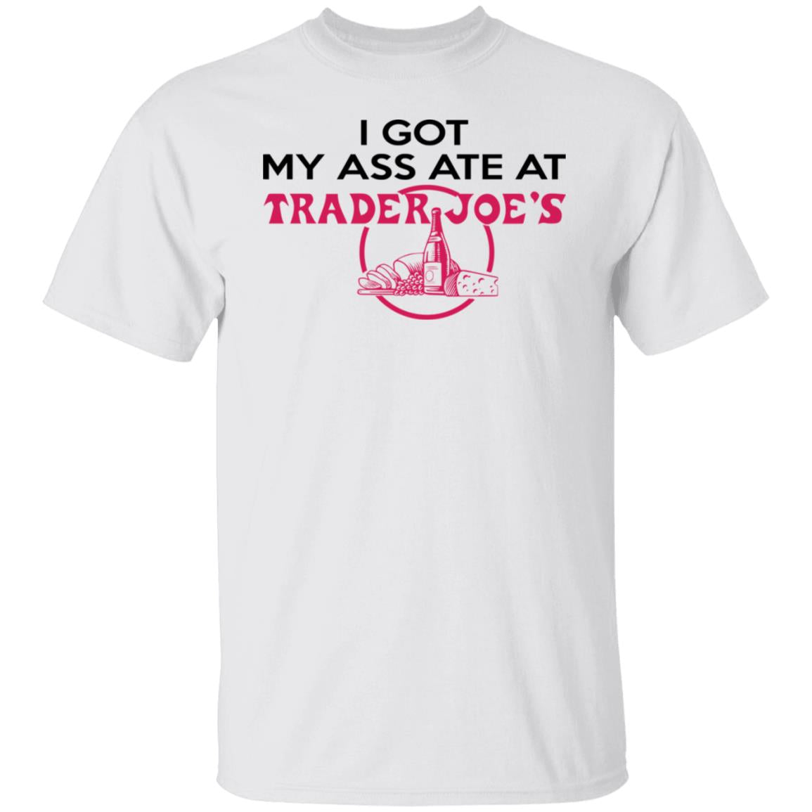 I Got My A-- Ate At Trader Joe's Shirt