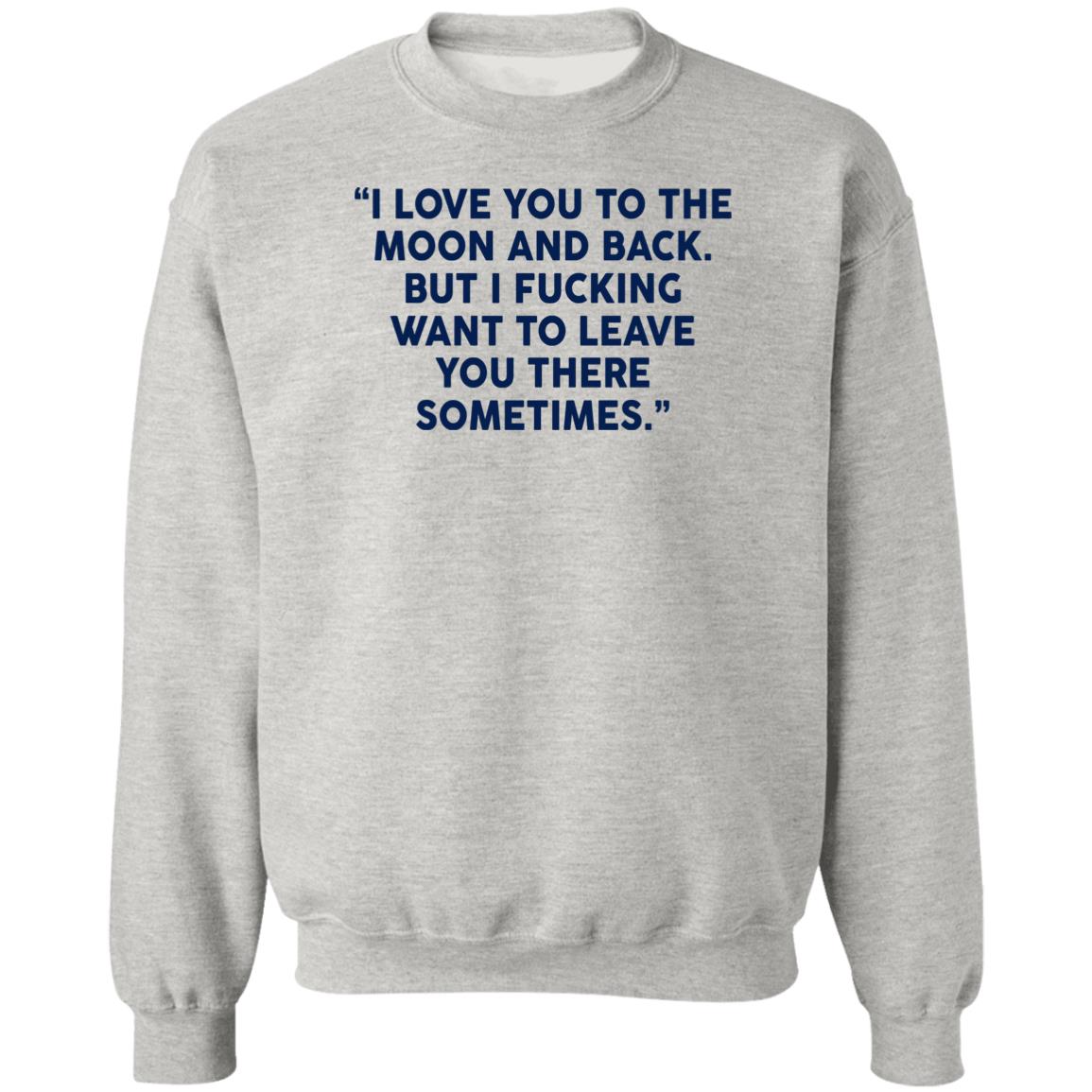 I Fucking Want To Leave You There Sometimes Shirt