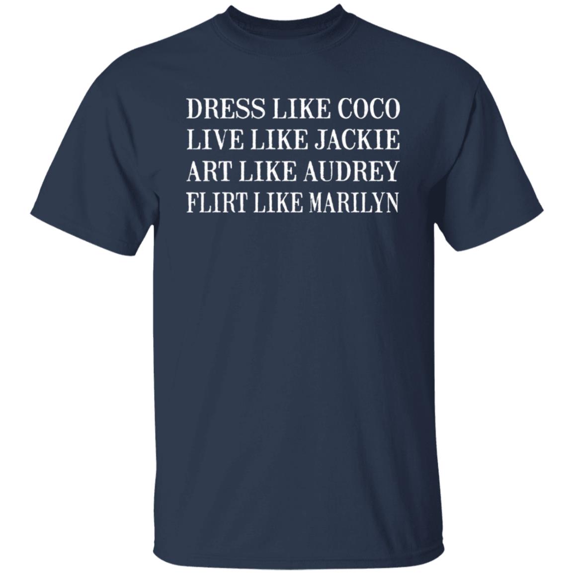 Dress Like Coco - Live Like Jackie - Act Like Audrey - Flirt Like Marilyn Shirt