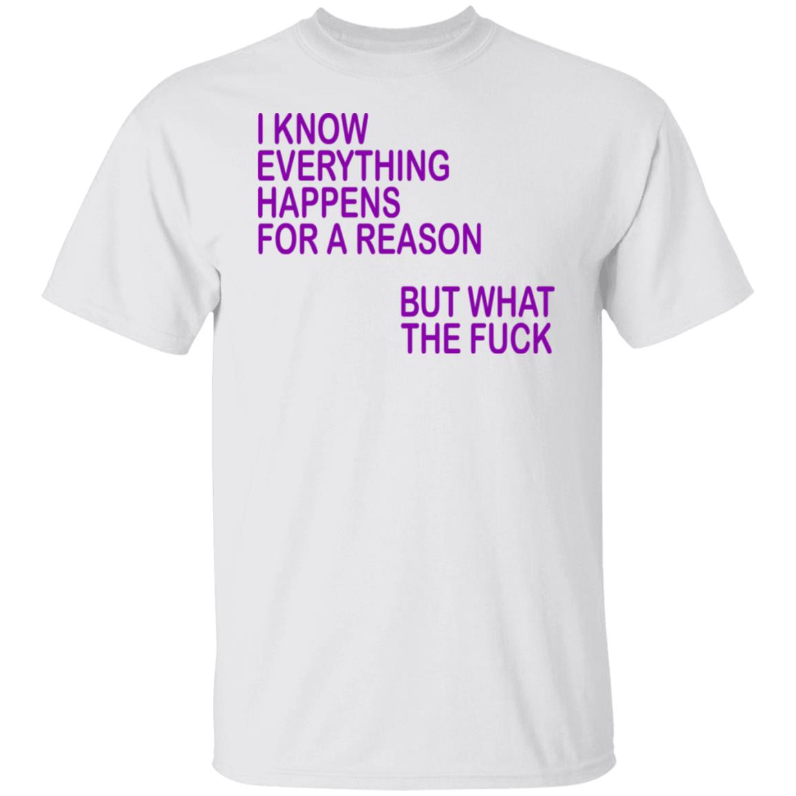 I Know Everything Happens For A Reason But What The Fuck Shirt