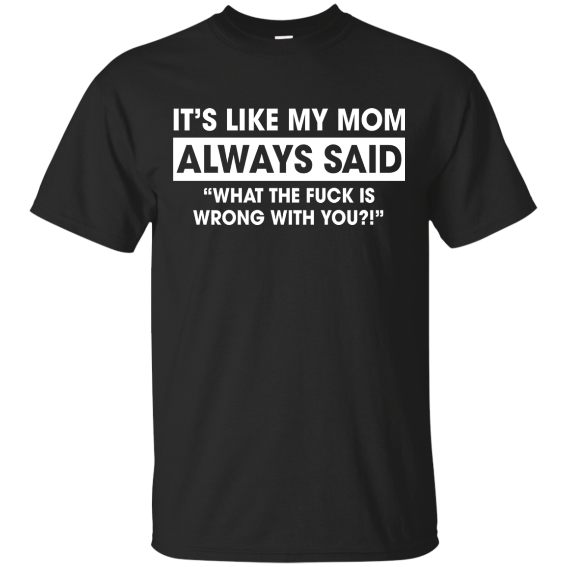 It's Like My Mom Always Said What The Fuck Is Wrong With You T-Shirt - TeeDragons