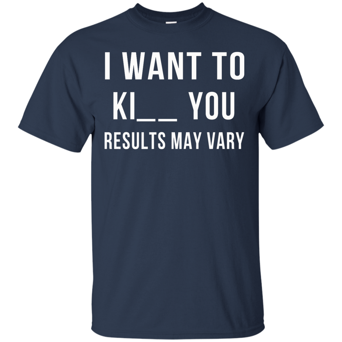 I Want To Ki-- You - Results May Vary Shirt, Hoodie, Tank - TeeDragons
