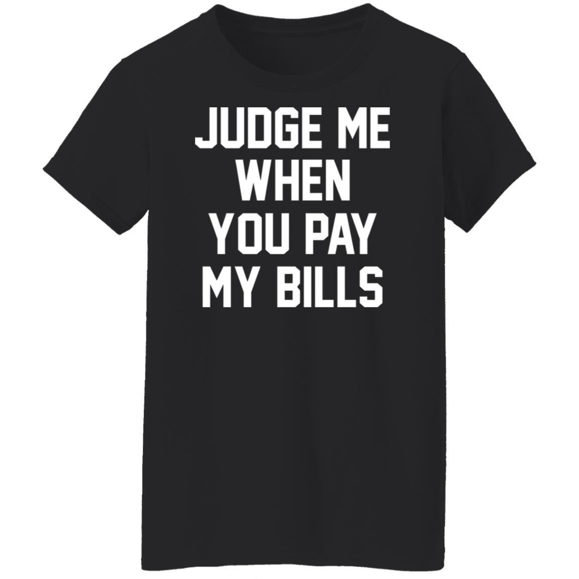 Judge Me When You Pay My Bills Shirt