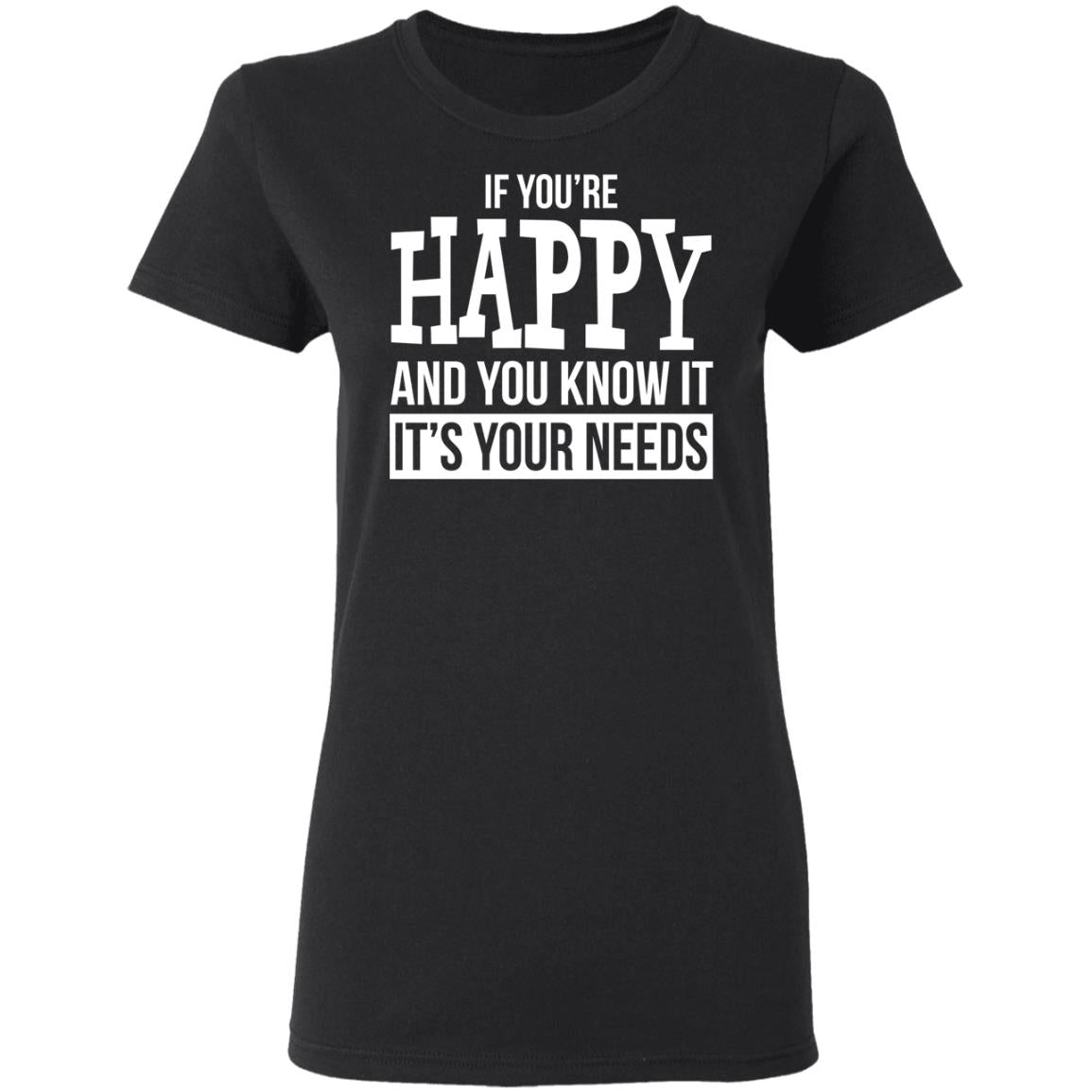 If You're Happy And You Know It It's Your Needs Shirt - TeeDragons