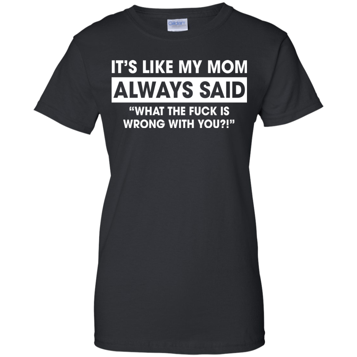 It's Like My Mom Always Said What The Fuck Is Wrong With You T-Shirt - TeeDragons