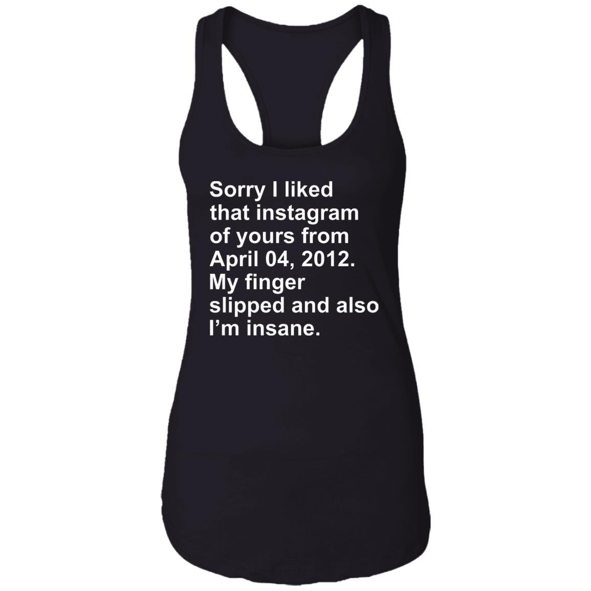 Sorry I Liked That Instagram Of Yours From April 04 2012 Shirt