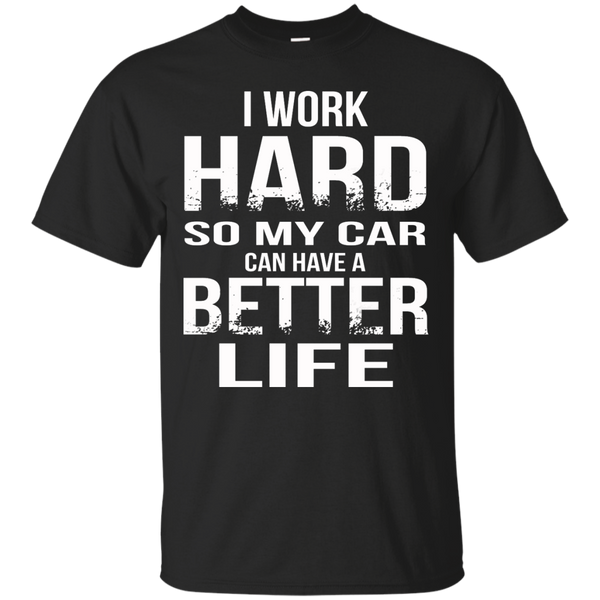 I Work Hard So My Car Can Have A Better Life Shirt, Hoodie - TeeDragons