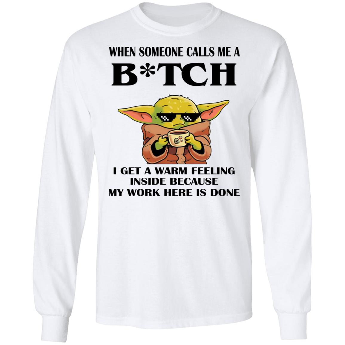 Baby Yoda -  When Someone Calls Me A B-tch I Get A Warm Feeling Inside Shirt