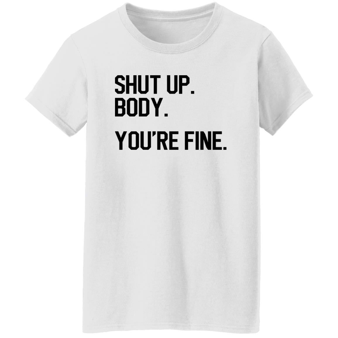 Shut Up Body You’re Fine Shirt