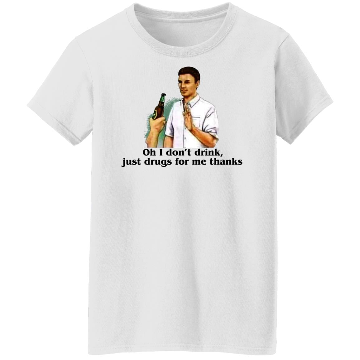 Oh I Don't Drink Just Drugs For Me Thanks Shirt
