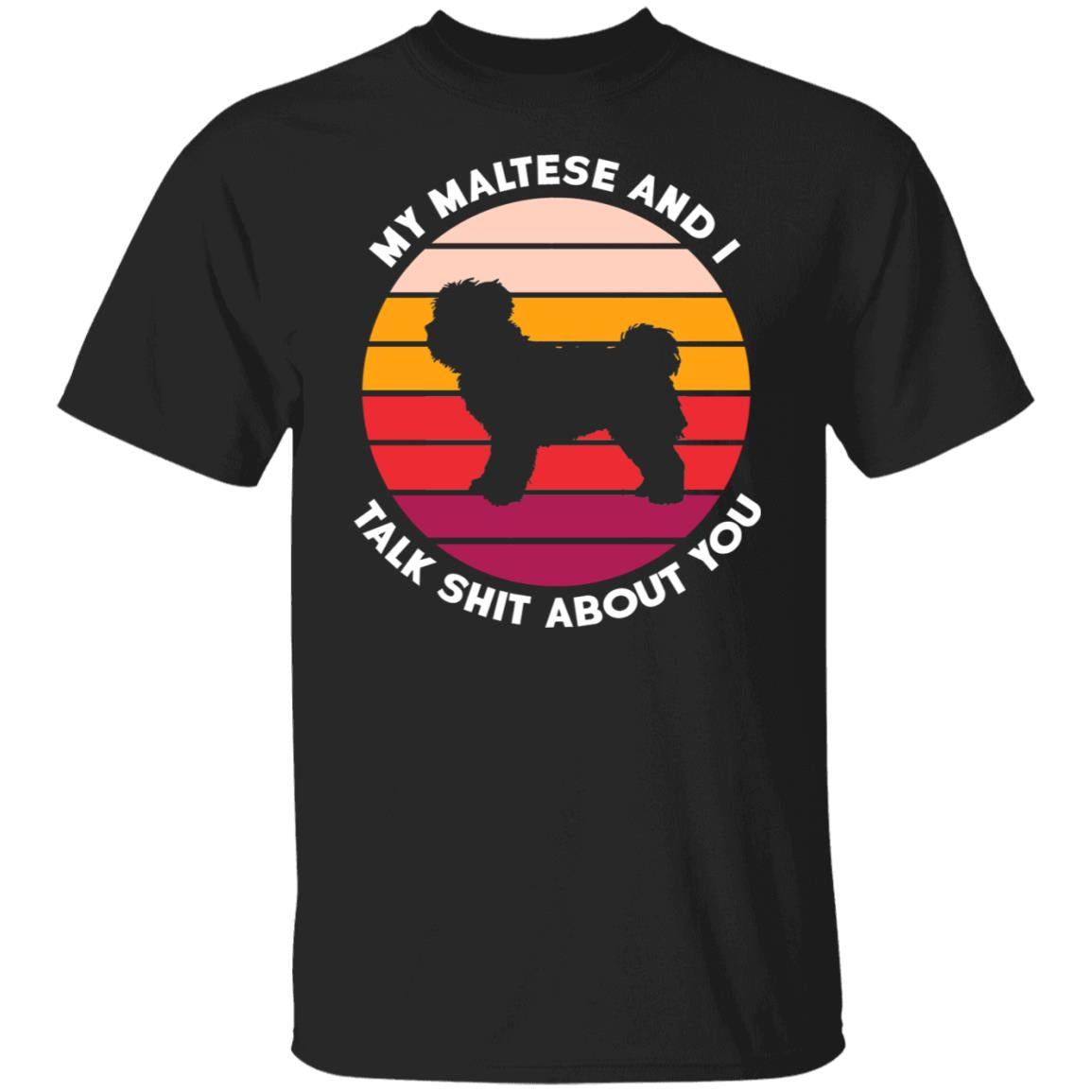 My Maltese And I Talk Shit About You Shirt