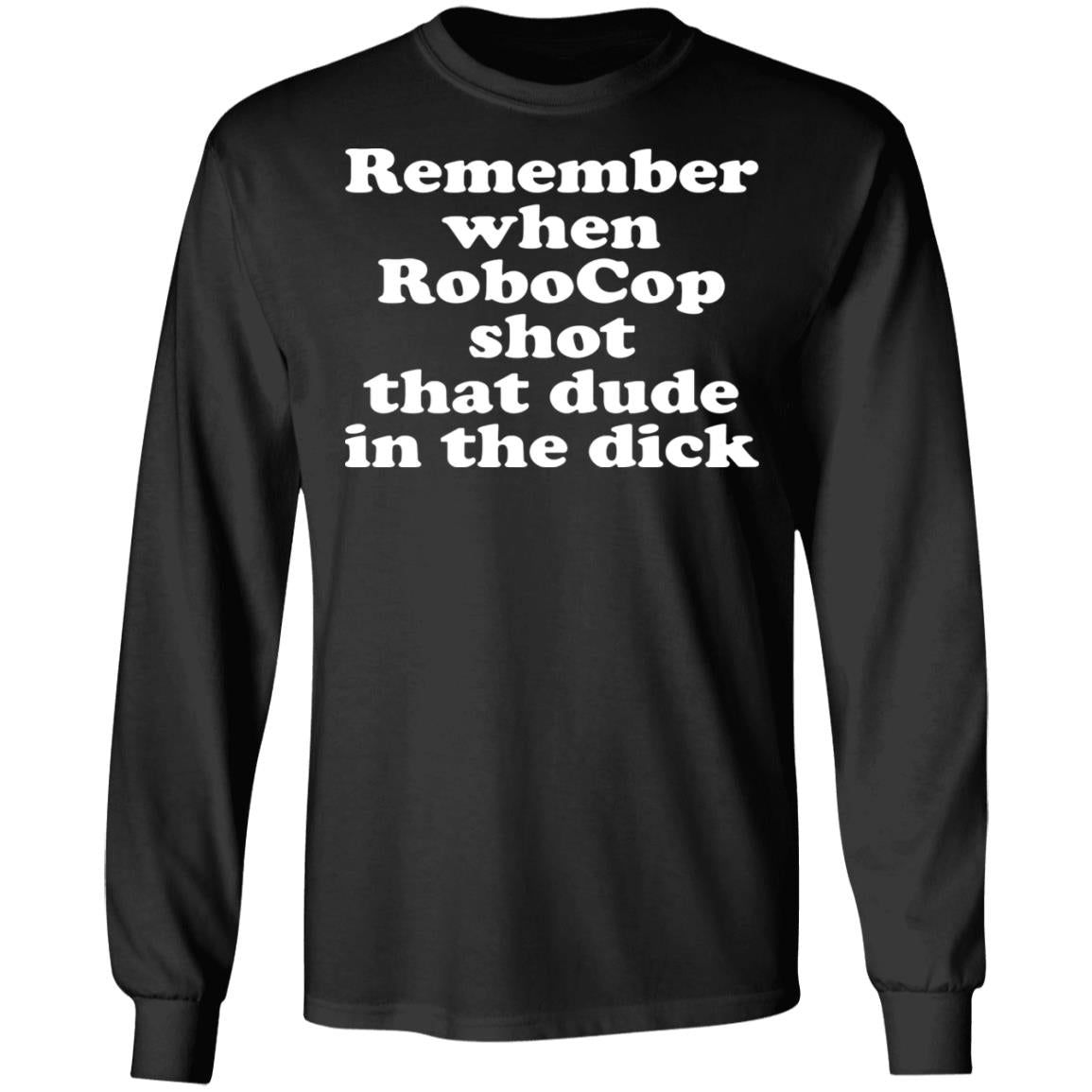Remember when robocop shot that dude in the dick shirt