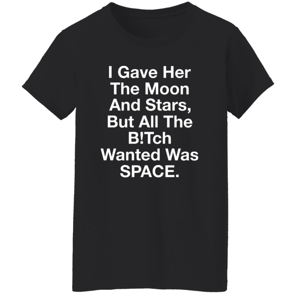 I Gave Her The Moon And Stars But All The Bitch Wanted Was Space Shirt