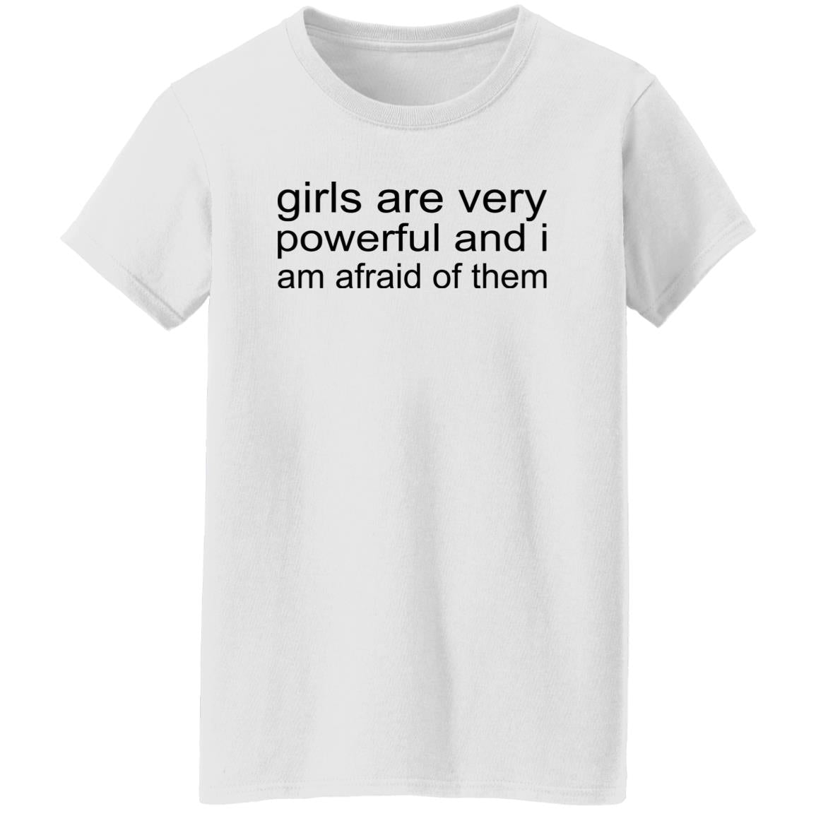 Girls Are Very Powerful And I Am Afraid Of Them Shirt